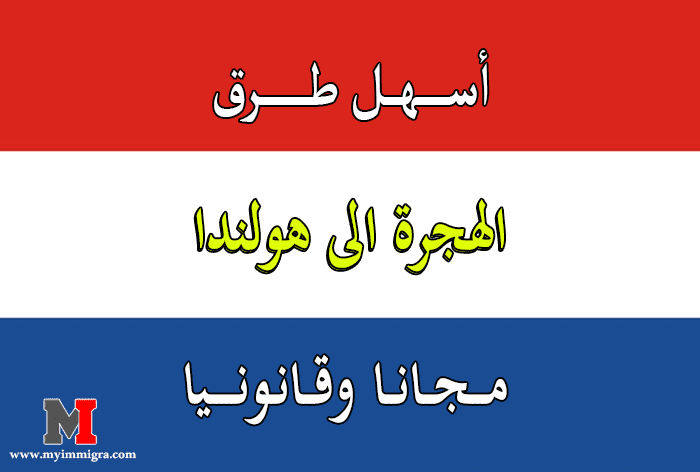 الهجره الى هولندا , أسهل طرق الهجرة الى هولندا للحصول على فيزا هولندا